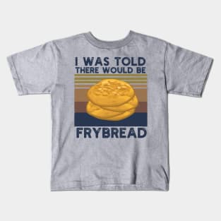 I Was Told There Would Be Frybread, Gift For Everyone Who Loves Frybread frybread lovers Kids T-Shirt